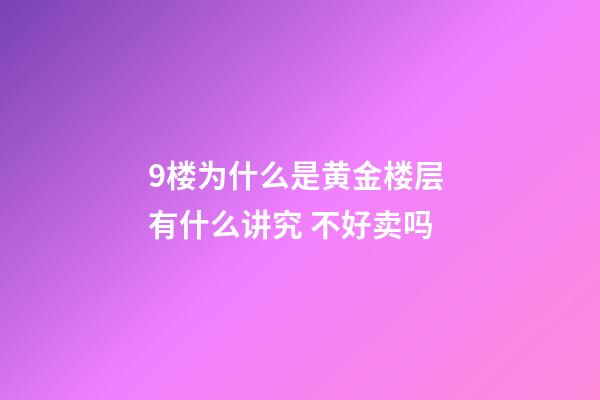 9楼为什么是黄金楼层 有什么讲究 不好卖吗